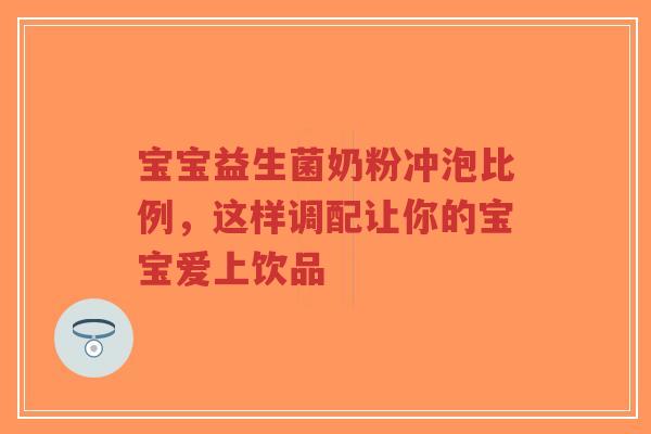宝宝益生菌奶粉冲泡比例,这样调配让你的宝宝爱上饮品-第1张图片-超越 宝宝益生菌奶粉冲泡比例,这样调配让你的宝宝爱上饮品-第1张图片-超越
