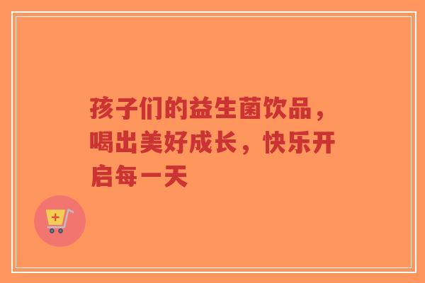 孩子们的益生菌饮品,喝出美好成长,快乐开启每一天-第1张图片-超越 孩子们的益生菌饮品,喝出美好成长,快乐开启每一天-第1张图片-超越