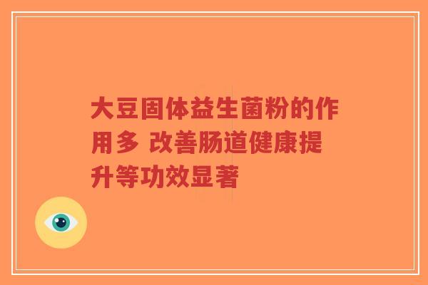 大豆固体益生菌粉的作用多 改善肠道健康提升等功效显著-第1张图片-超越 大豆固体益生菌粉的作用多 改善肠道健康提升等功效显著-第1张图片-超越