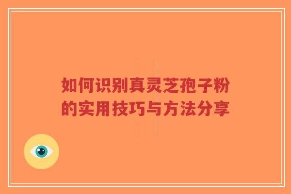 如何识别真灵芝孢子粉的实用技巧与方法分享-第1张图片-超越