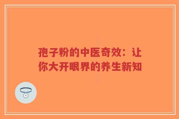 孢子粉的中医奇效:让你大开眼界的养生新知-第1张图片-超越 孢子粉的中医奇效:让你大开眼界的养生新知-第1张图片-超越