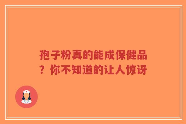 孢子粉真的能成保健品?你不知道的让人惊讶-第1张图片-超越 孢子粉真的能成保健品?你不知道的让人惊讶-第1张图片-超越