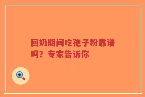 回奶期间吃孢子粉靠谱吗?专家告诉你-第1张图片-超越 回奶期间吃孢子粉靠谱吗?专家告诉你-第1张图片-超越