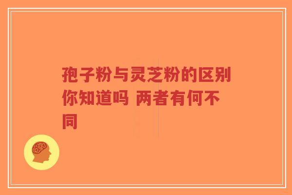孢子粉与灵芝粉的区别你知道吗 两者有何不同-第1张图片-超越 孢子粉与灵芝粉的区别你知道吗 两者有何不同-第1张图片-超越