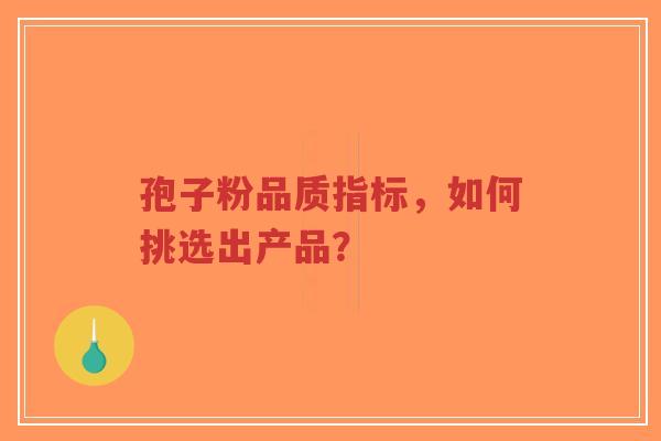 孢子粉品质指标,如何挑选出产品?-第1张图片-超越 孢子粉品质指标,如何挑选出产品?-第1张图片-超越