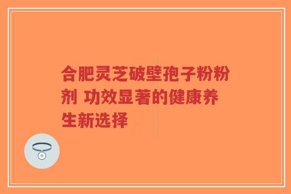 合肥灵芝破壁孢子粉粉剂 功效显著的健康养生新选择-第1张图片-超越 合肥灵芝破壁孢子粉粉剂 功效显著的健康养生新选择-第1张图片-超越