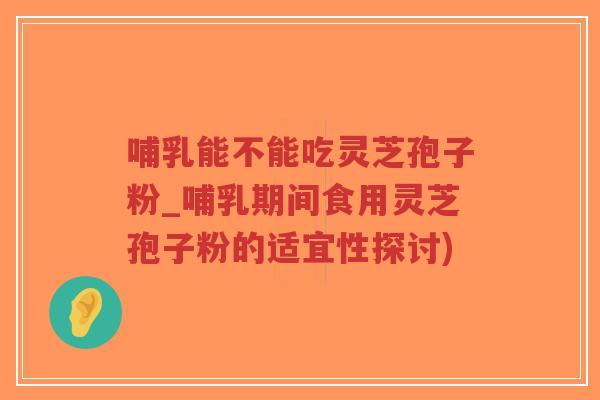 哺乳能不能吃灵芝孢子粉_哺乳期间食用灵芝孢子粉的适宜性探讨)-第1张图片-超越 哺乳能不能吃灵芝孢子粉_哺乳期间食用灵芝孢子粉的适宜性探讨)-第1张图片-超越