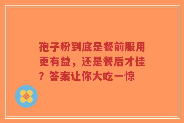 孢子粉到底是餐前服用更有益，还是餐后才佳？答案让你大吃一惊-第1张图片-超越