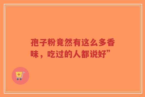 孢子粉竟然有这么多香味,吃过的人都说好”-第1张图片-超越 孢子粉竟然有这么多香味,吃过的人都说好”-第1张图片-超越