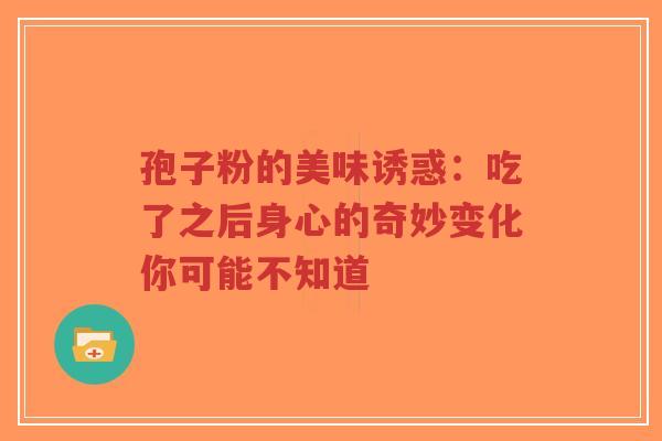 孢子粉的美味诱惑：吃了之后身心的奇妙变化你可能不知道-第1张图片-超越