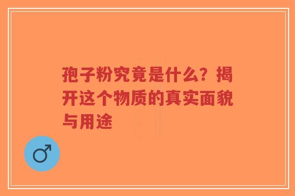 孢子粉究竟是什么?揭开这个物质的真实面貌与用途-第1张图片-超越 孢子粉究竟是什么?揭开这个物质的真实面貌与用途-第1张图片-超越
