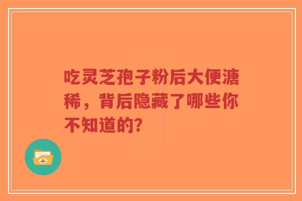 吃灵芝孢子粉后大便溏稀,背后隐藏了哪些你不知道的?-第1张图片-超越 吃灵芝孢子粉后大便溏稀,背后隐藏了哪些你不知道的?-第1张图片-超越