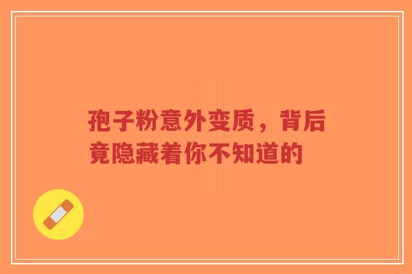 孢子粉意外变质，背后竟隐藏着你不知道的-第1张图片-超越
