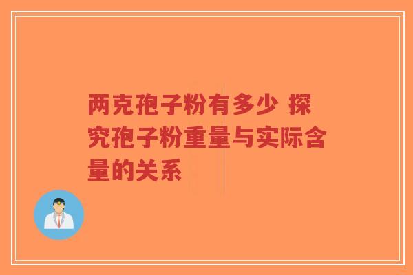 两克孢子粉有多少 探究孢子粉重量与实际含量的关系-第1张图片-超越