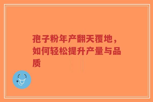 孢子粉年产翻天覆地,如何轻松提升产量与品质-第1张图片-超越 孢子粉年产翻天覆地,如何轻松提升产量与品质-第1张图片-超越