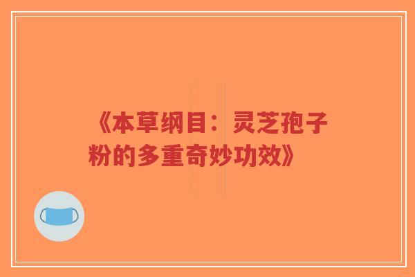《本草纲目：灵芝孢子粉的多重奇妙功效》-第1张图片-超越