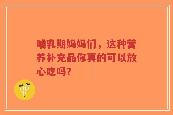 哺乳期妈妈们,这种营养补充品你真的可以放心吃吗?-第1张图片-超越 哺乳期妈妈们,这种营养补充品你真的可以放心吃吗?-第1张图片-超越