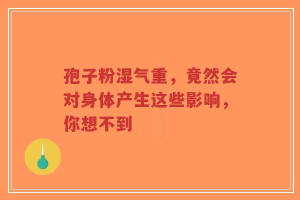 孢子粉湿气重,竟然会对身体产生这些影响,你想不到-第1张图片-超越 孢子粉湿气重,竟然会对身体产生这些影响,你想不到-第1张图片-超越