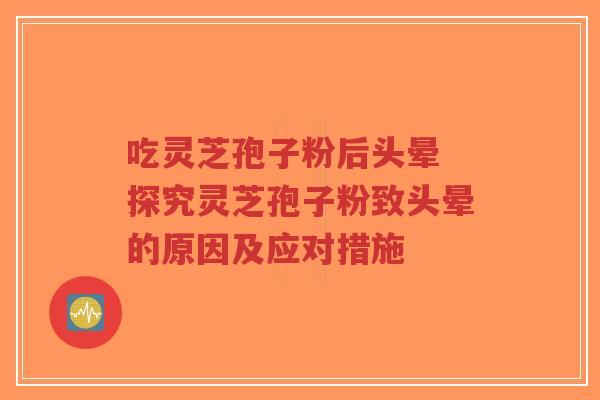 吃灵芝孢子粉后头晕 探究灵芝孢子粉致头晕的原因及应对措施-第1张图片-超越