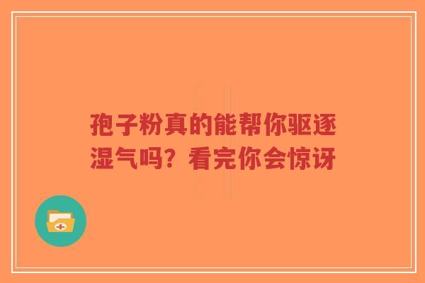 孢子粉真的能帮你驱逐湿气吗?看完你会惊讶-第1张图片-超越 孢子粉真的能帮你驱逐湿气吗?看完你会惊讶-第1张图片-超越