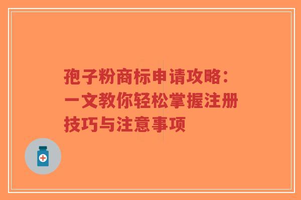 孢子粉商标申请攻略:一文教你轻松掌握注册技巧与注意事项-第1张图片-超越 孢子粉商标申请攻略:一文教你轻松掌握注册技巧与注意事项-第1张图片-超越