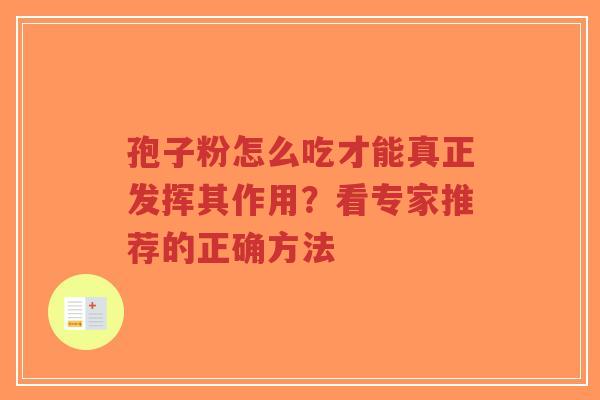 孢子粉怎么吃才能真正发挥其作用？看专家推荐的正确方法-第1张图片-超越