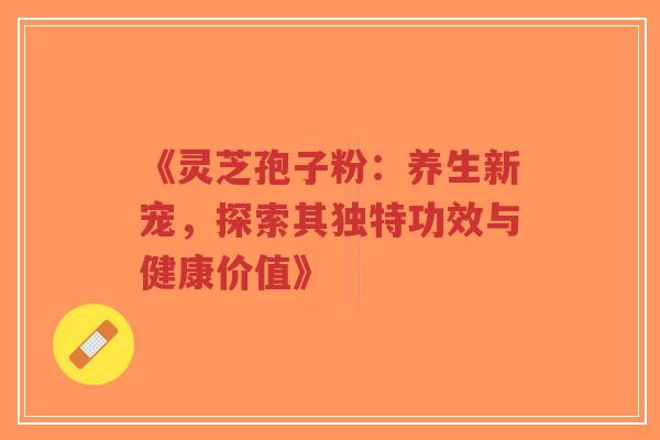 《灵芝孢子粉:养生新宠,探索其独特功效与健康价值》-第1张图片-超越 《灵芝孢子粉:养生新宠,探索其独特功效与健康价值》-第1张图片-超越