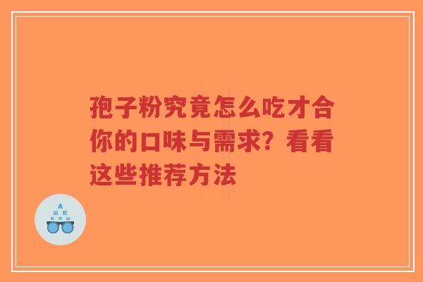 孢子粉究竟怎么吃才合你的口味与需求?看看这些推荐方法-第1张图片-超越 孢子粉究竟怎么吃才合你的口味与需求?看看这些推荐方法-第1张图片-超越