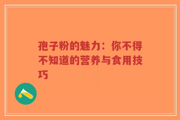 孢子粉的魅力:你不得不知道的营养与食用技巧-第1张图片-超越 孢子粉的魅力:你不得不知道的营养与食用技巧-第1张图片-超越