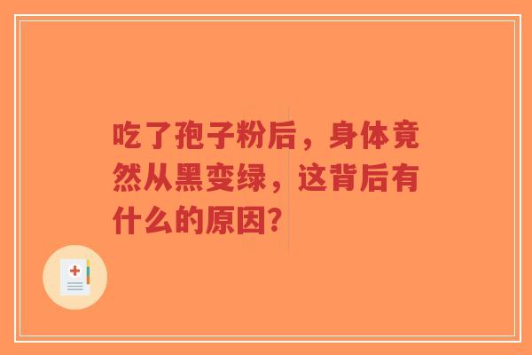 吃了孢子粉后,身体竟然从黑变绿,这背后有什么的原因?-第1张图片-超越 吃了孢子粉后,身体竟然从黑变绿,这背后有什么的原因?-第1张图片-超越