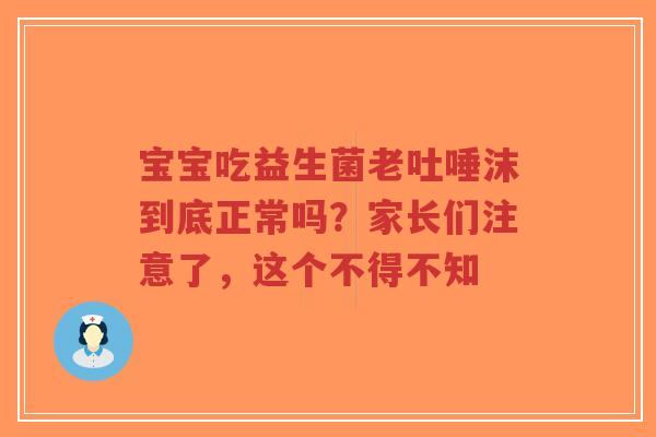 宝宝吃益生菌老吐唾沫到底正常吗?家长们注意了,这个不得不知-第1张图片-超越 宝宝吃益生菌老吐唾沫到底正常吗?家长们注意了,这个不得不知-第1张图片-超越