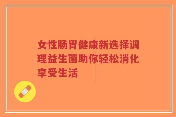 女性肠胃健康新选择调理益生菌助你轻松消化享受生活-第1张图片-超越