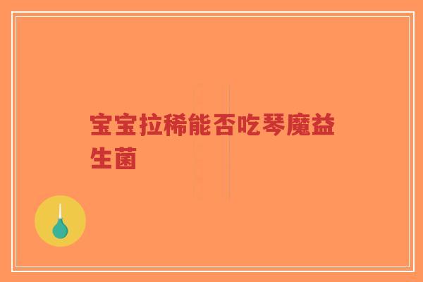 宝宝拉稀能否吃琴魔益生菌-第1张图片-超越 宝宝拉稀能否吃琴魔益生菌-第1张图片-超越