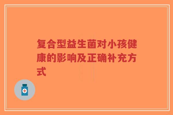 复合型益生菌对小孩健康的影响及正确补充方式-第1张图片-超越 复合型益生菌对小孩健康的影响及正确补充方式-第1张图片-超越