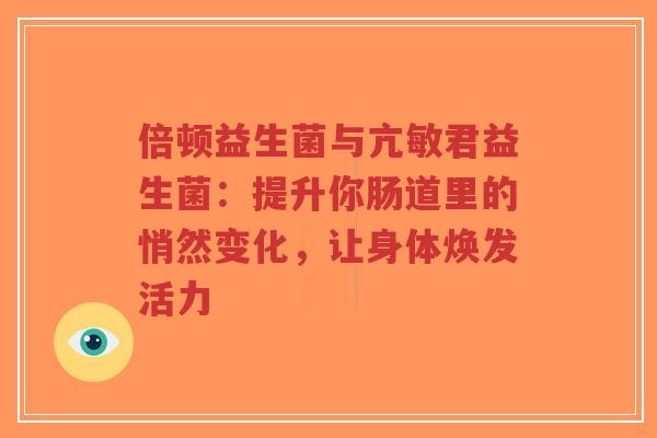 倍顿益生菌与亢敏君益生菌:提升你肠道里的悄然变化,让身体焕发活力-第1张图片-超越 倍顿益生菌与亢敏君益生菌:提升你肠道里的悄然变化,让身体焕发活力-第1张图片-超越