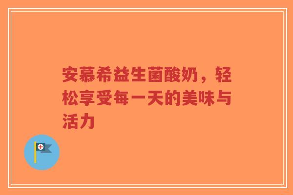 安慕希益生菌酸奶,轻松享受每一天的美味与活力-第1张图片-超越 安慕希益生菌酸奶,轻松享受每一天的美味与活力-第1张图片-超越