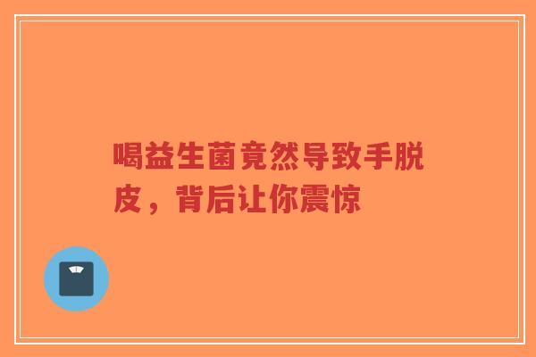 喝益生菌竟然导致手脱皮,背后让你震惊-第1张图片-超越 喝益生菌竟然导致手脱皮,背后让你震惊-第1张图片-超越