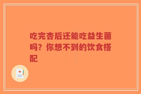 吃完杏后还能吃益生菌吗？你想不到的饮食搭配-第1张图片-超越