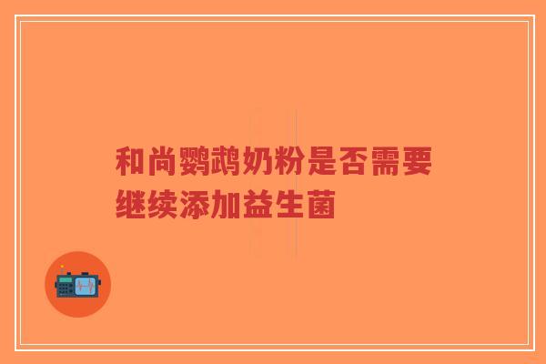 和尚鹦鹉奶粉是否需要继续添加益生菌-第1张图片-超越 和尚鹦鹉奶粉是否需要继续添加益生菌-第1张图片-超越