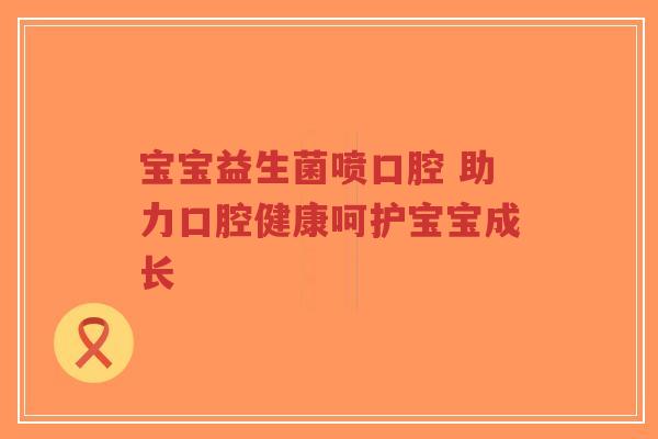 宝宝益生菌喷口腔 助力口腔健康呵护宝宝成长-第1张图片-超越 宝宝益生菌喷口腔 助力口腔健康呵护宝宝成长-第1张图片-超越