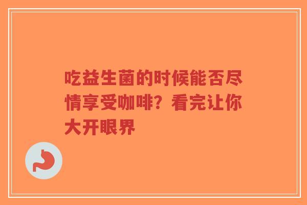 吃益生菌的时候能否尽情享受咖啡？看完让你大开眼界-第1张图片-超越