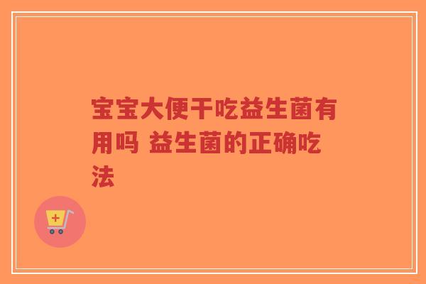 宝宝大便干吃益生菌有用吗 益生菌的正确吃法-第1张图片-超越 宝宝大便干吃益生菌有用吗 益生菌的正确吃法-第1张图片-超越