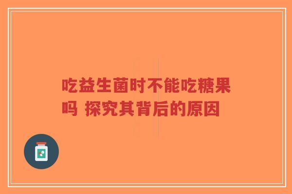吃益生菌时不能吃糖果吗 探究其背后的原因-第1张图片-超越 吃益生菌时不能吃糖果吗 探究其背后的原因-第1张图片-超越