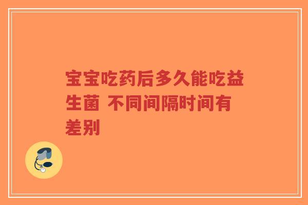 宝宝吃药后多久能吃益生菌 不同间隔时间有差别-第1张图片-超越 宝宝吃药后多久能吃益生菌 不同间隔时间有差别-第1张图片-超越