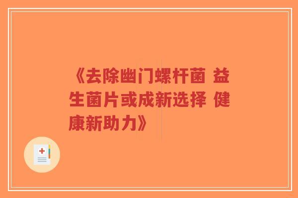 《去除幽门螺杆菌 益生菌片或成新选择 健康新助力》-第1张图片-超越 《去除幽门螺杆菌 益生菌片或成新选择 健康新助力》-第1张图片-超越