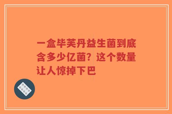 一盒毕芙丹益生菌到底含多少亿菌?这个数量让人惊掉下巴-第1张图片-超越 一盒毕芙丹益生菌到底含多少亿菌?这个数量让人惊掉下巴-第1张图片-超越