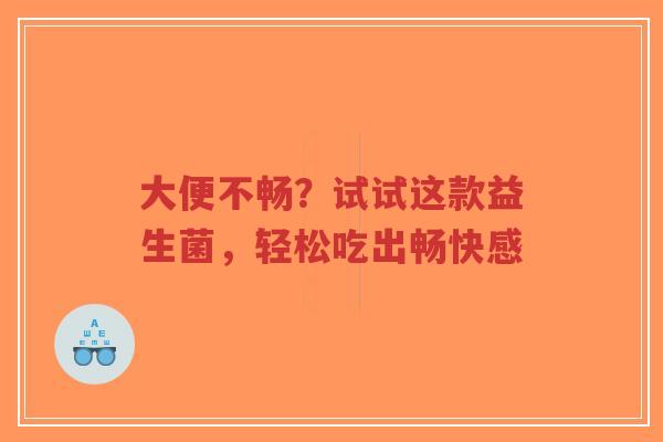 大便不畅?试试这款益生菌,轻松吃出畅快感-第1张图片-超越 大便不畅?试试这款益生菌,轻松吃出畅快感-第1张图片-超越