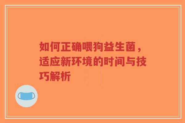 如何正确喂狗益生菌,适应新环境的时间与技巧解析-第1张图片-超越 如何正确喂狗益生菌,适应新环境的时间与技巧解析-第1张图片-超越