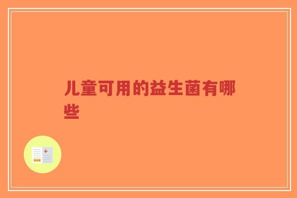 儿童可用的益生菌有哪些-第1张图片-超越 儿童可用的益生菌有哪些-第1张图片-超越