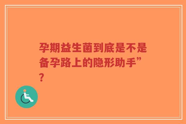 孕期益生菌到底是不是备孕路上的隐形助手”？-第1张图片-超越